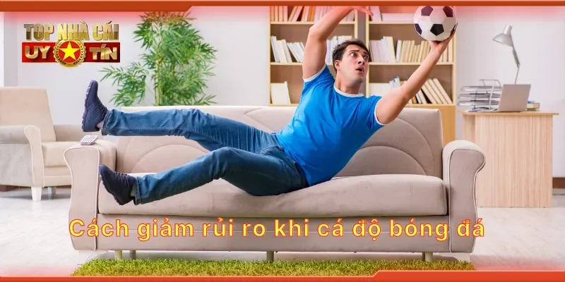 Cách giảm rủi ro khi cá độ bóng đá