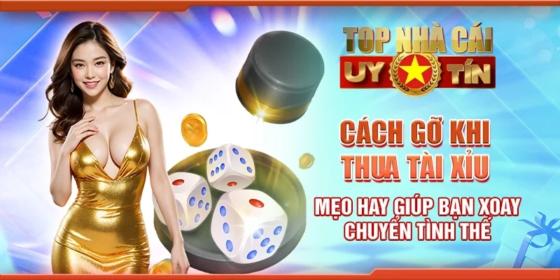 Cách gỡ khi thua tài xỉu - Mẹo hay giúp bạn xoay chuyển tình thế