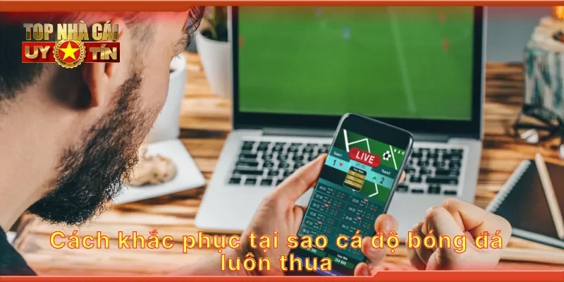 Cách khắc phục tại sao cá độ bóng đá luôn thua