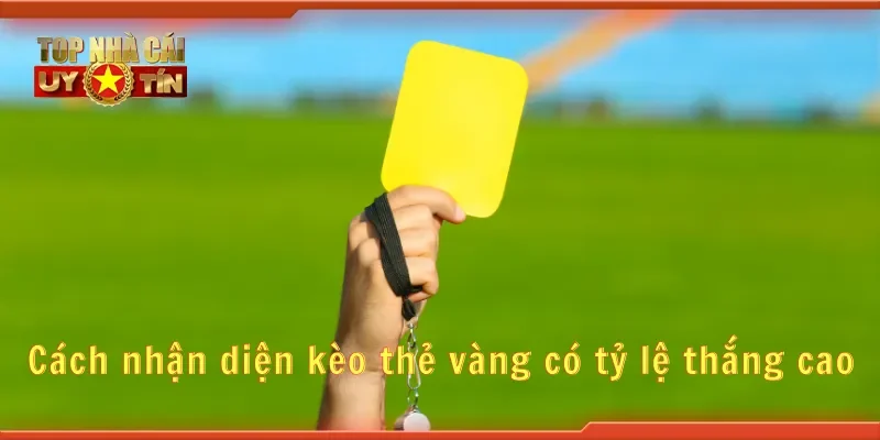 Cách nhận diện kèo thẻ vàng có tỷ lệ thắng cao
