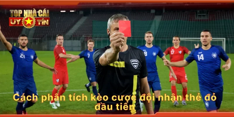 Cách phân tích kèo cược đội nhận thẻ đỏ đầu tiên