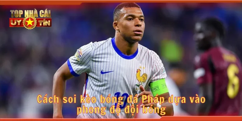 Cách soi kèo bóng đá Pháp dựa vào phong độ đội bóng