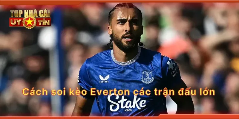 Cách soi kèo Everton các trận đấu lớn