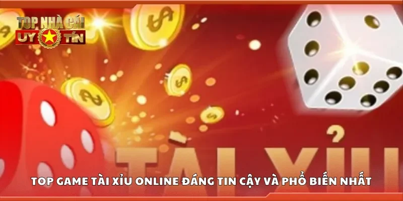 Top game tài xỉu online đáng tin cậy và phổ biến nhất