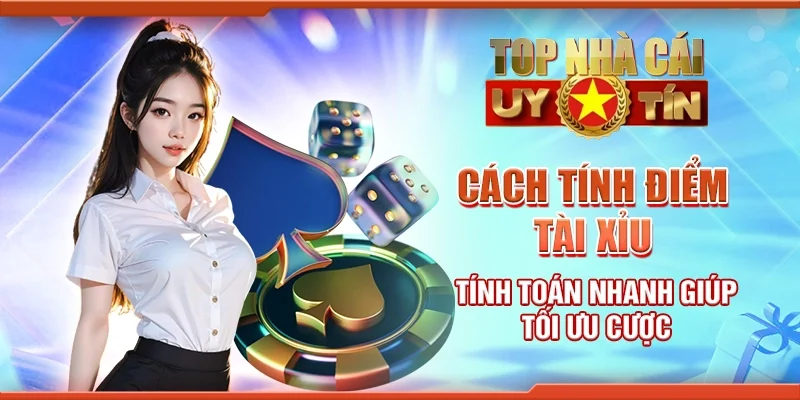 Cách tính điểm tài xỉu - Tính toán nhanh giúp tối ưu cược