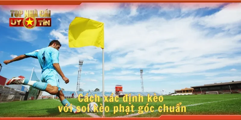Cách xác định kèo với soi kèo phạt góc chuẩn