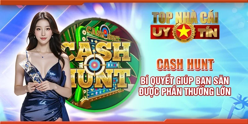 Cash hunt – Bí quyết giúp bạn săn được phần thưởng lớn