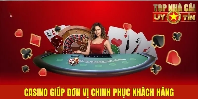Casino giúp đơn vị chinh phục khách hàng