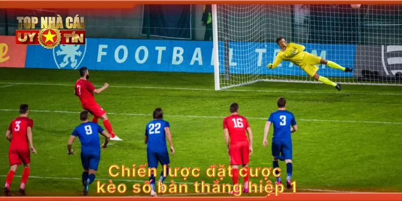 Chiến lược đặt cược kèo cược số bàn thắng hiệp 1