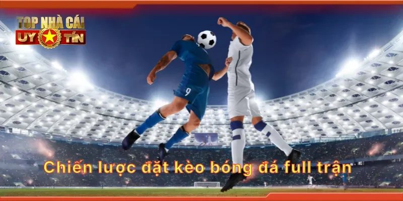 Chiến lược đặt kèo bóng đá full trận