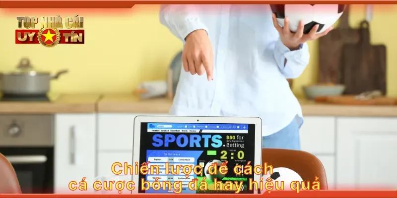 Chiến lược để cách cá cược bóng đá hay hiệu quả
