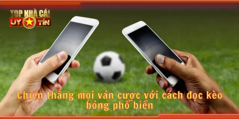 Chiến thắng mọi ván cược với cách đọc kèo bóng phổ biến