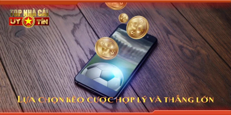 Lựa chọn kèo cược hợp lý và thắng lớn