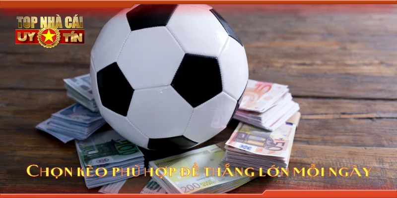 Chọn kèo phù hợp để thắng lớn mỗi ngày