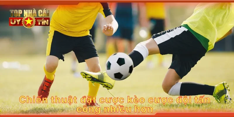 Chiến thuật đặt cược kèo cược đội tấn công nhiều hơn