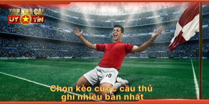 Chọn kèo cược cầu thủ ghi nhiều bàn nhất
