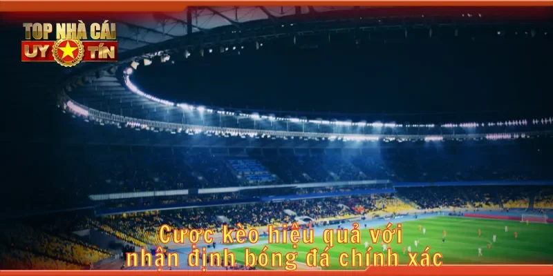Cược kèo hiệu quả với nhận định bóng đá chính xác