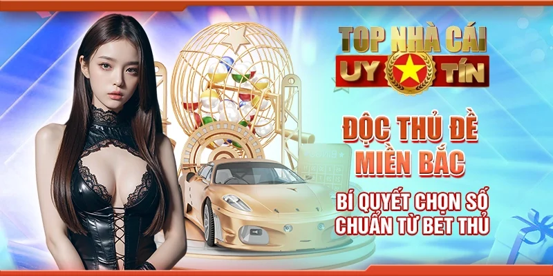 Độc thủ đề miền Bắc - Bí quyết chọn số chuẩn từ bet thủ