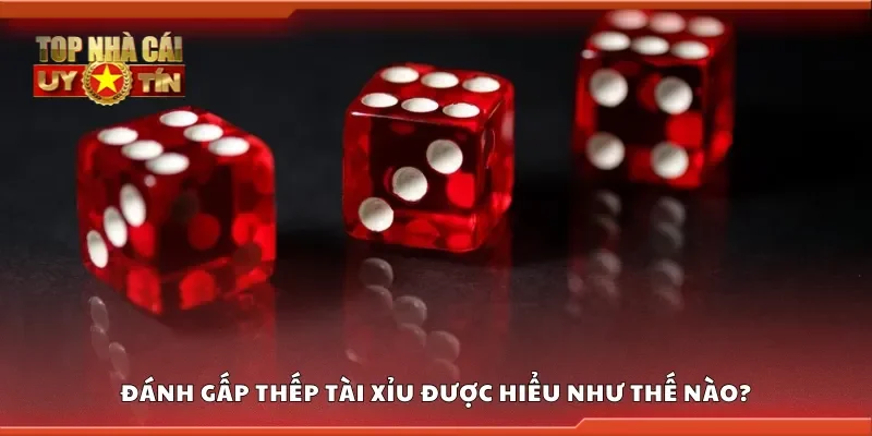 Đánh gấp thếp tài xỉu được hiểu như thế nào?