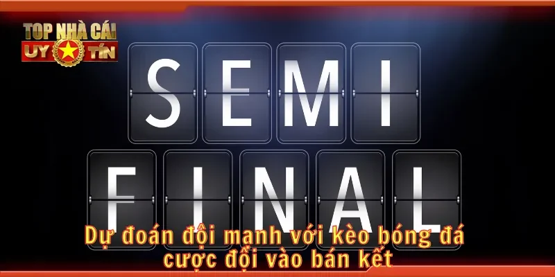 Dự đoán đội mạnh với kèo bóng đá cược đội vào bán kết
