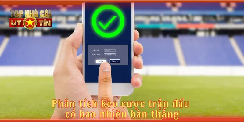 Dự đoán kèo cược trận đấu có bao nhiêu bàn thắng