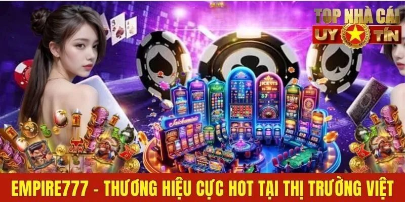 Empire777 - Thương Hiệu Mới Cực Hot Tại Thị Trường Việt