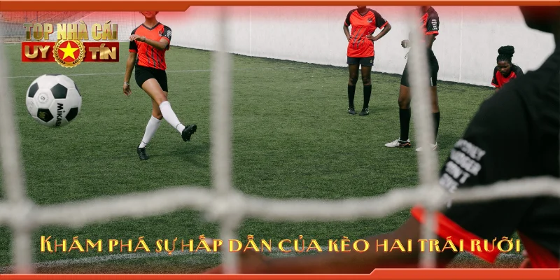 Khám phá sự hấp dẫn của kèo hai trái rưỡi