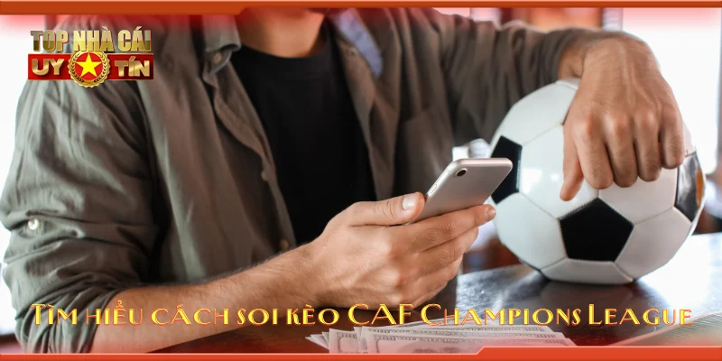 Tìm hiểu cách soi kèo CAF Champions League