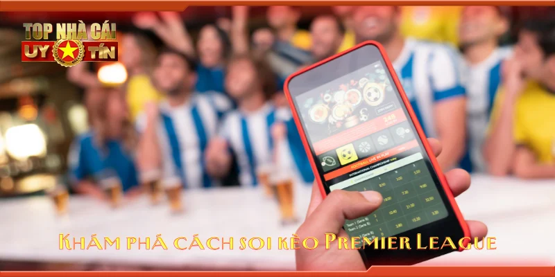Khám phá cách soi kèo Premier League