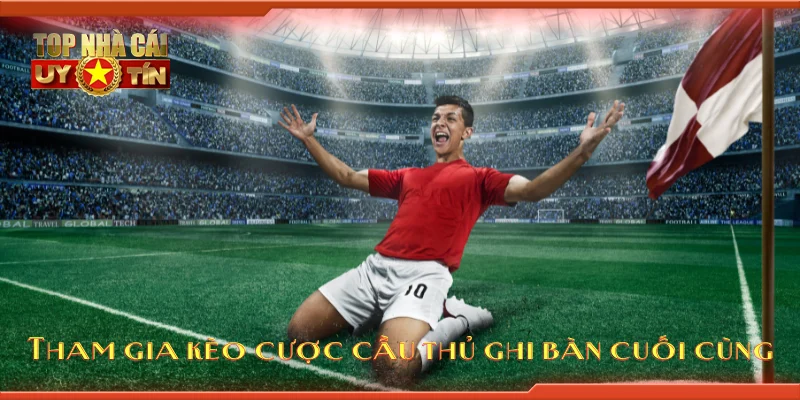 Tham gia kèo cược cầu thủ ghi bàn cuối cùng