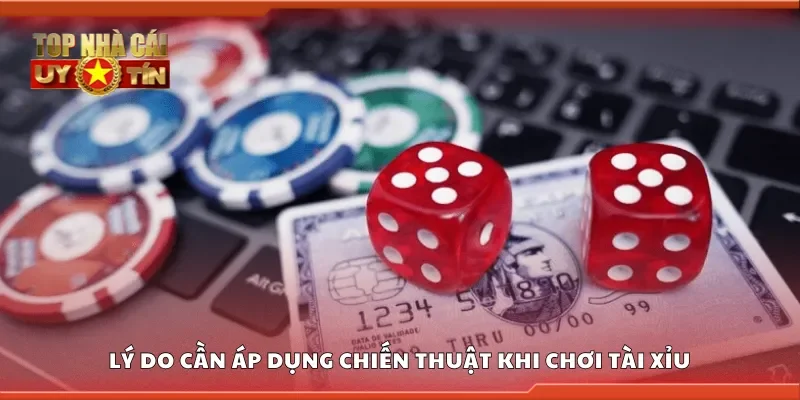 Lý do cần áp dụng chiến thuật khi chơi tài xỉu