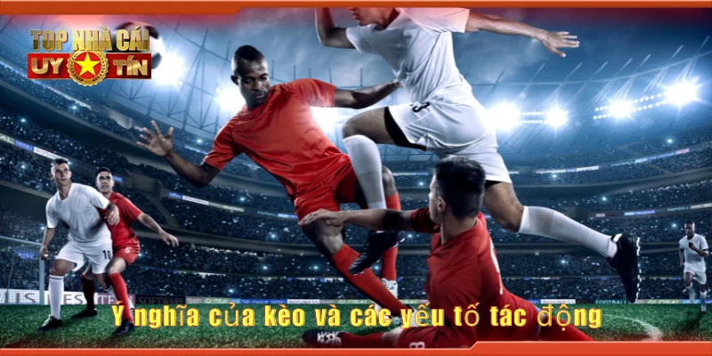 Ý nghĩa của kèo và các yếu tố tác động