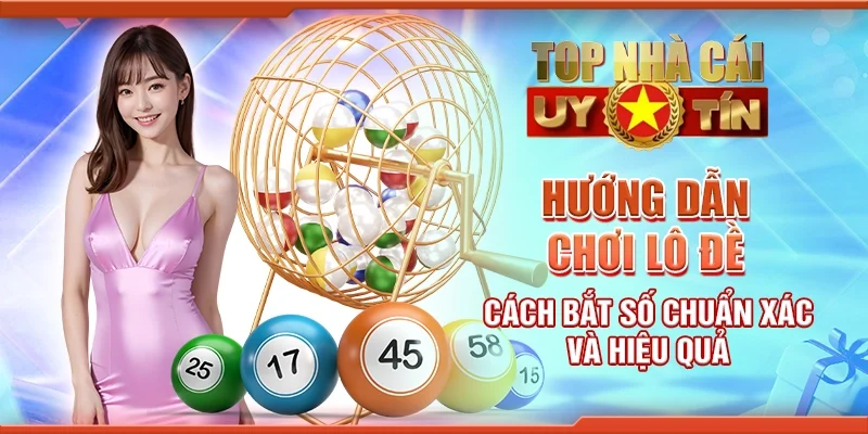 Hướng dẫn chơi lô đề - Cách bắt số chuẩn xác và hiệu quả