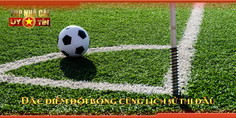 Đặc điểm đội bóng cùng lịch sử thi đấu