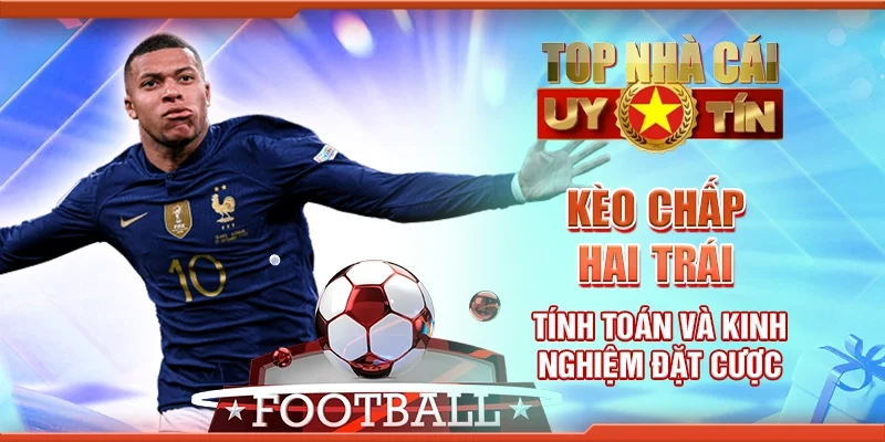 Kèo Chấp Hai Trái: Tính Toán Và Kinh Nghiệm Đặt Cược