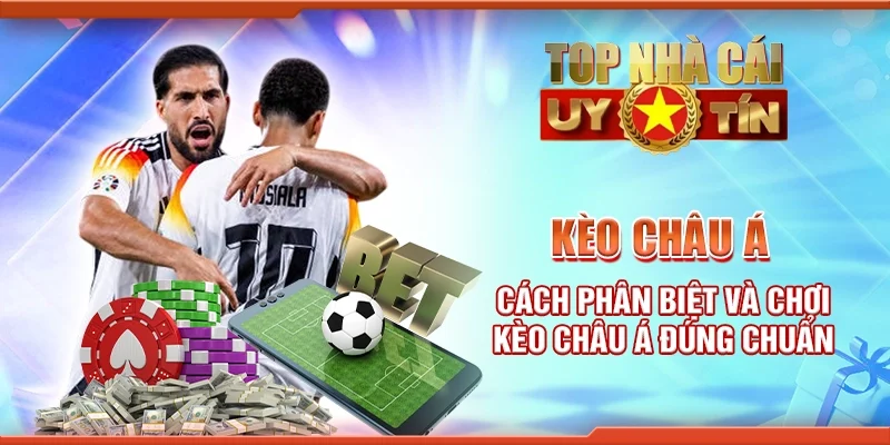 Kèo Châu Á: Cách Phân Biệt Và Chơi Kèo Đúng Chuẩn Để Thắng Lớn