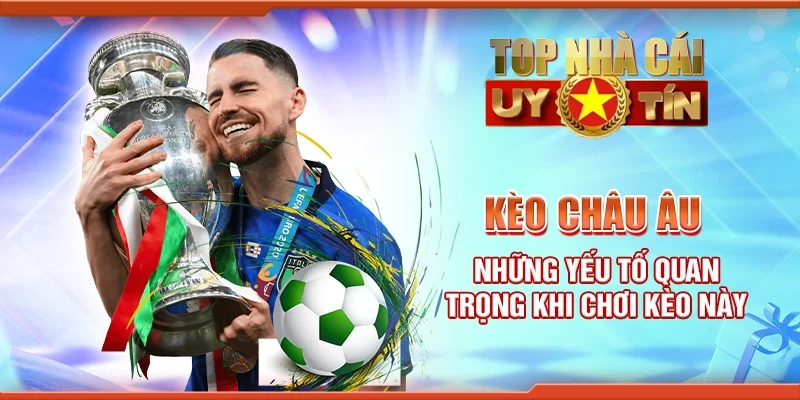 Kèo Châu Âu: Những Yếu Tố Quan Trọng Khi Chơi Kèo Này