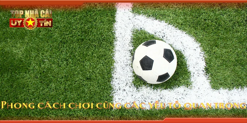 Phong cách chơi cùng các yếu tố quan trọng