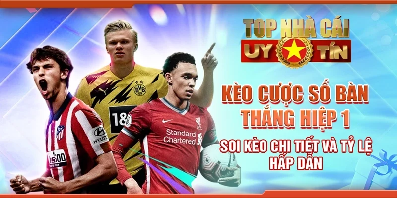 Kèo Cược Số Bàn Thắng Hiệp 1 – Soi Kèo Chi Tiết và Tỷ Lệ Hấp Dẫn