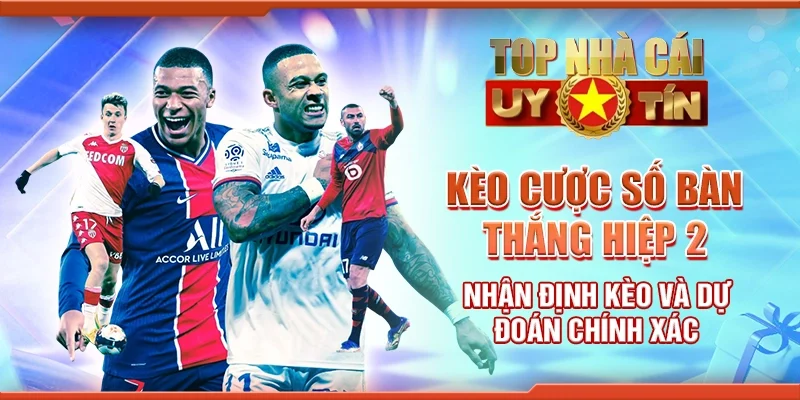 Kèo Cược Số Bàn Thắng Hiệp 2 – Nhận Định Kèo và Dự Đoán Chính Xác