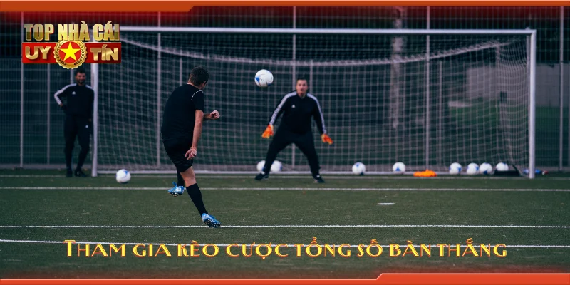 Tham gia kèo cược tổng số bàn thắng