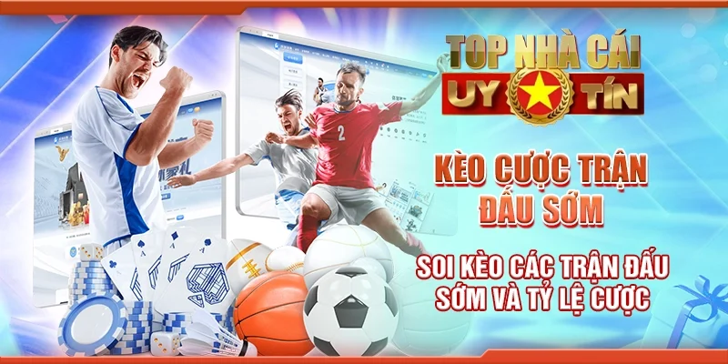 Kèo Cược Trận Đấu Sớm – Soi Kèo Các Trận Đấu Sớm Và Tỷ Lệ Cược