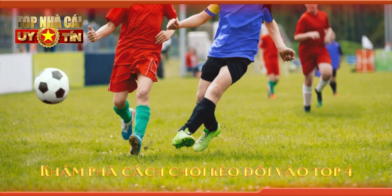 Khám phá cách chơi kèo đội vào top 4