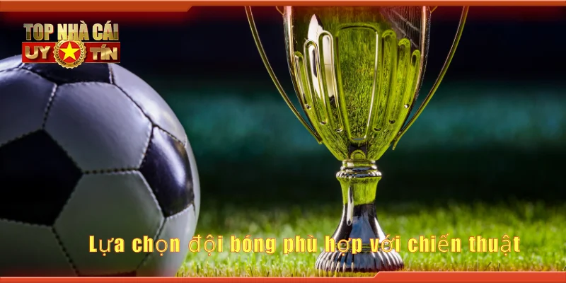 Lựa chọn đội bóng phù hợp với chiến thuật