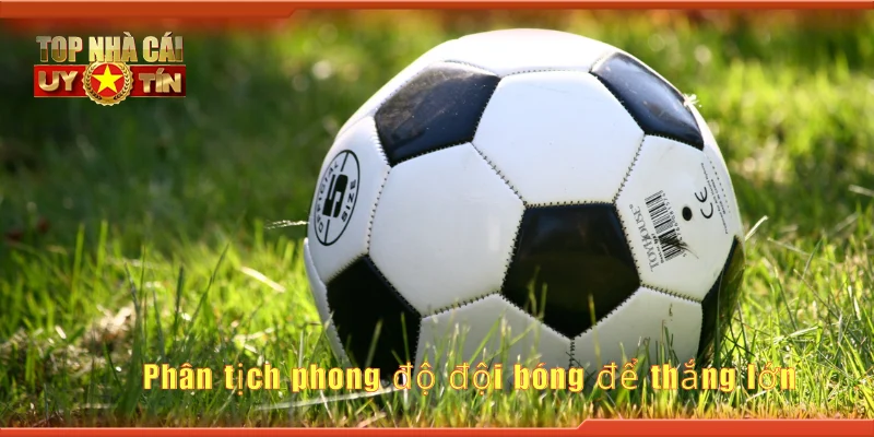 Phân tịch phong độ đội bóng để thắng lớn