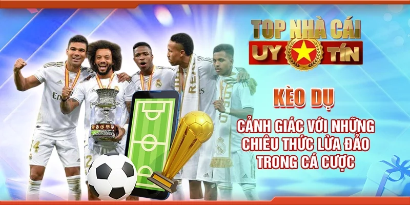 Kèo dụ: Cảnh giác với những chiêu thức lừa đảo trong cá cược