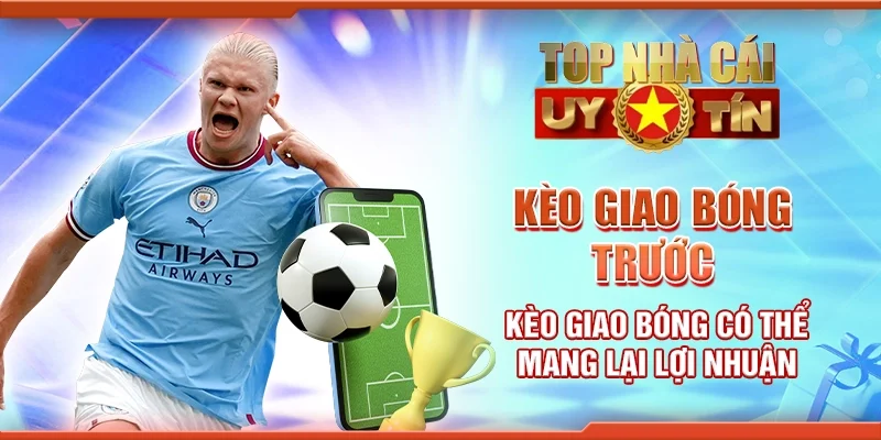 Kèo Giao Bóng Trước: Kèo Giao Bóng Có Thể Mang Lại Lợi Nhuận