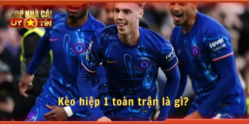 Kèo hiệp 1 toàn trận là gì?