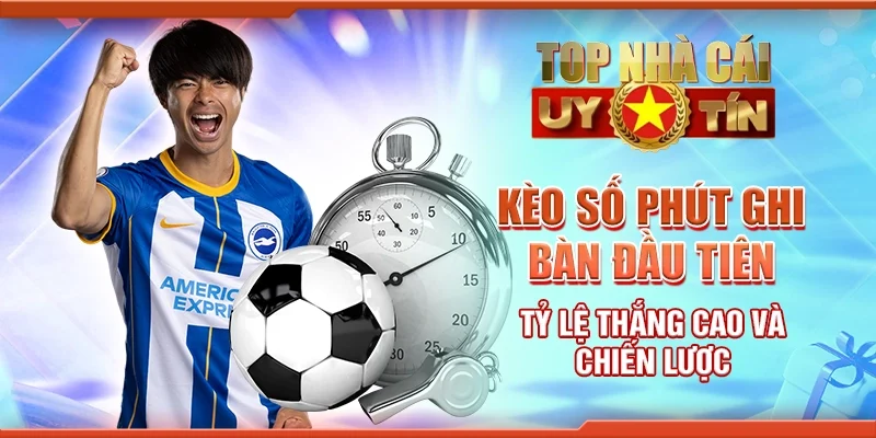 Kèo Số Phút Ghi Bàn Đầu Tiên: Tỷ Lệ Thắng Cao Và Chiến Lược