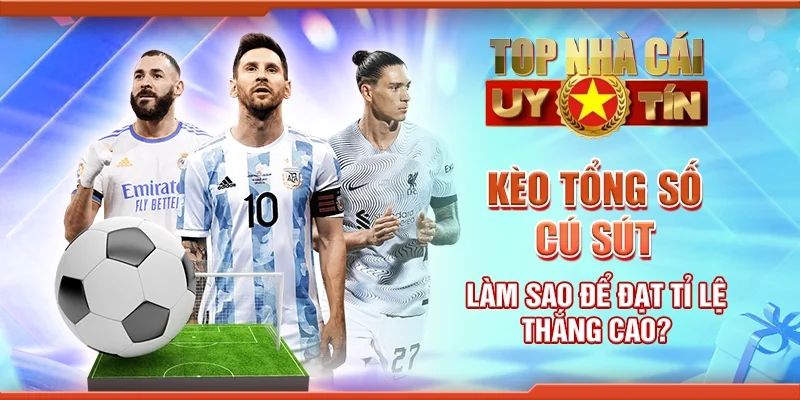 Kèo Tổng Số Cú Sút: Làm Sao Để Đạt Tỉ Lệ Thắng Cao?